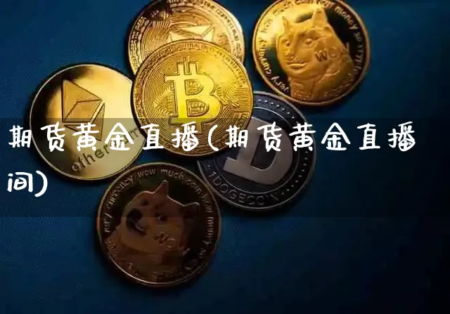 期货黄金直播(期货黄金直播间)_https://www.hbxfywj.com_期货知识_第1张