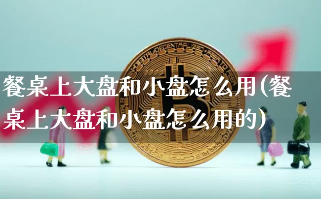 餐桌上大盘和小盘怎么用(餐桌上大盘和小盘怎么用的)_https://www.hbxfywj.com_期货知识_第1张