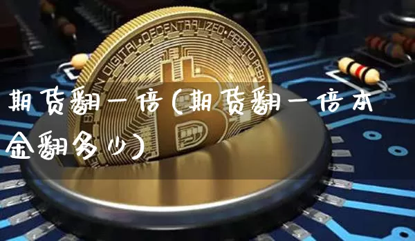 期货翻一倍(期货翻一倍本金翻多少)_https://www.hbxfywj.com_期货知识_第1张