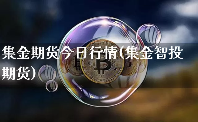 集金期货今日行情(集金智投期货)_https://www.hbxfywj.com_证券知识_第1张