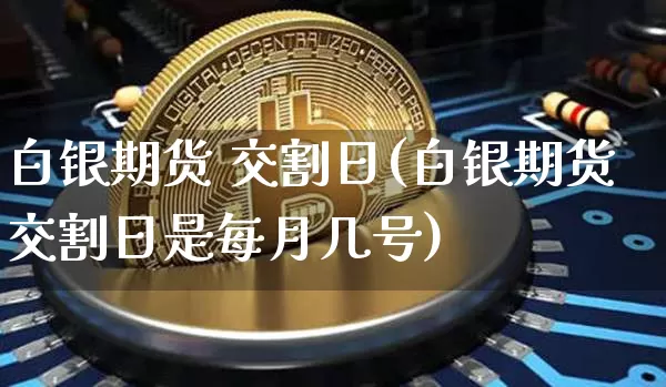 白银期货 交割日(白银期货交割日是每月几号)_https://www.hbxfywj.com_基金知识_第1张