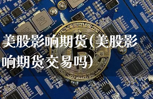 美股影响期货(美股影响期货交易吗)_https://www.hbxfywj.com_股票知识_第1张