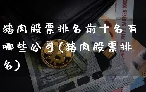 猪肉股票排名前十名有哪些公司(猪肉股票排名)_https://www.hbxfywj.com_期货知识_第1张