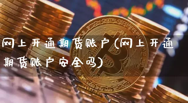 网上开通期货账户(网上开通期货账户安全吗)_https://www.hbxfywj.com_基金知识_第1张