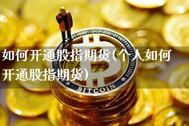 如何开通股指期货(个人如何开通股指期货)_https://www.hbxfywj.com_证券知识_第1张