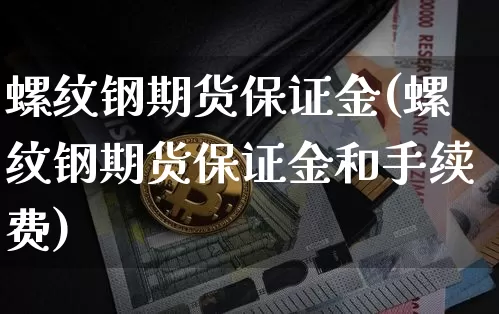螺纹钢期货保证金(螺纹钢期货保证金和手续费)_https://www.hbxfywj.com_证券知识_第1张