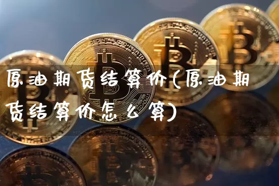 原油期货结算价(原油期货结算价怎么算)_https://www.hbxfywj.com_股票知识_第1张