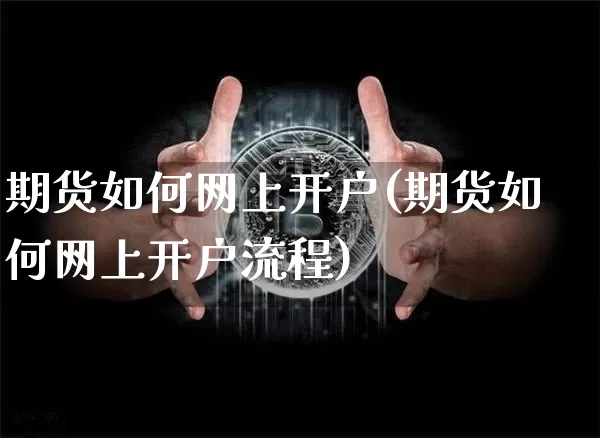 期货如何网上开户(期货如何网上开户流程)_https://www.hbxfywj.com_股票知识_第1张