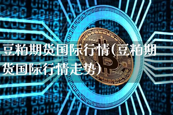豆粕期货国际行情(豆粕期货国际行情走势)_https://www.hbxfywj.com_期货知识_第1张