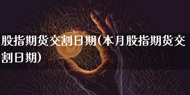 股指期货交割日期(本月股指期货交割日期)_https://www.hbxfywj.com_证券知识_第1张