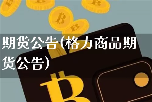 期货公告(格力商品期货公告)_https://www.hbxfywj.com_股票知识_第1张