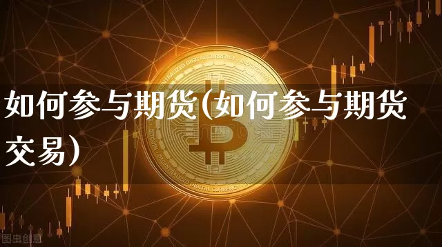 如何参与期货(如何参与期货交易)_https://www.hbxfywj.com_基金知识_第1张