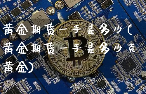 黄金期货一手是多少(黄金期货一手是多少克黄金)_https://www.hbxfywj.com_股票知识_第1张