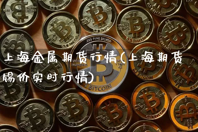 上海金属期货行情(上海期货锡价实时行情)_https://www.hbxfywj.com_股票知识_第1张