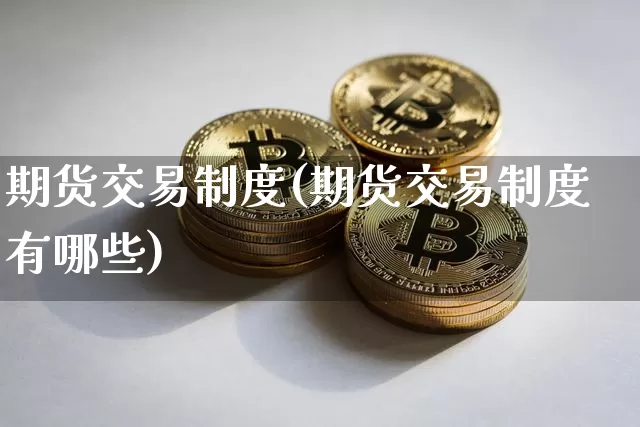 期货交易制度(期货交易制度有哪些)_https://www.hbxfywj.com_证券知识_第1张