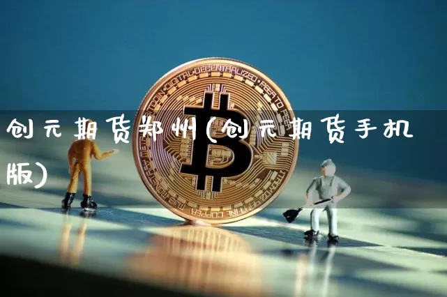 创元期货郑州(创元期货手机版)_https://www.hbxfywj.com_股票知识_第1张
