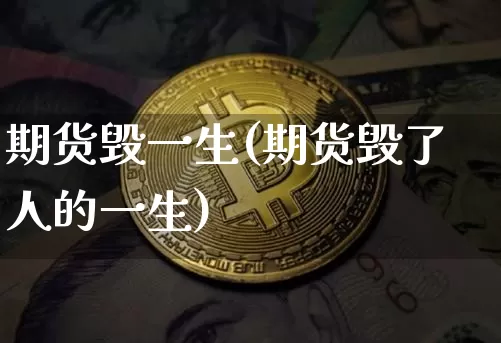 期货毁一生(期货毁了人的一生)_https://www.hbxfywj.com_期货知识_第1张