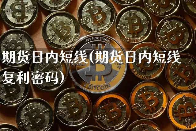 期货日内短线(期货日内短线复利密码)_https://www.hbxfywj.com_期货知识_第1张
