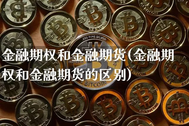 金融期权和金融期货(金融期权和金融期货的区别)_https://www.hbxfywj.com_期货知识_第1张