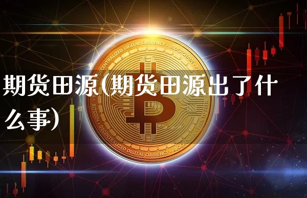 期货田源(期货田源出了什么事)_https://www.hbxfywj.com_股票知识_第1张