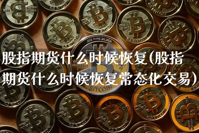 股指期货什么时候恢复(股指期货什么时候恢复常态化交易)_https://www.hbxfywj.com_证券知识_第1张