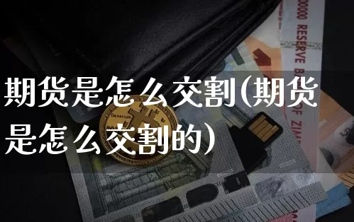 期货是怎么交割(期货是怎么交割的)_https://www.hbxfywj.com_期货知识_第1张