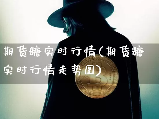 期货糖实时行情(期货糖实时行情走势图)_https://www.hbxfywj.com_期货知识_第1张