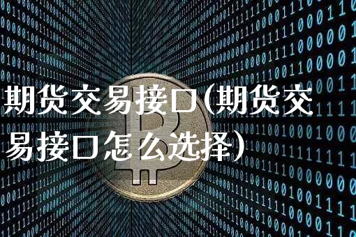 期货交易接口(期货交易接口怎么选择)_https://www.hbxfywj.com_股票知识_第1张