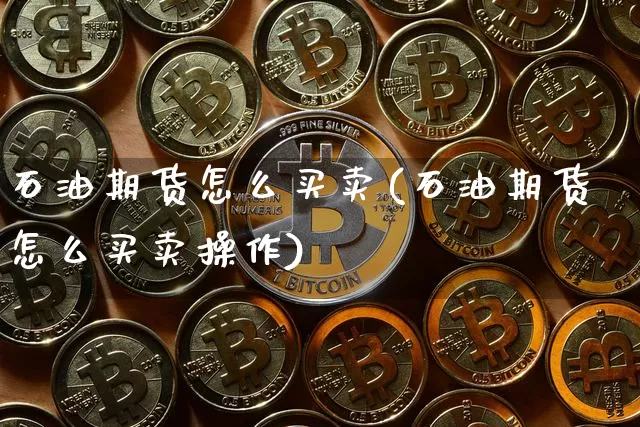 石油期货怎么买卖(石油期货怎么买卖操作)_https://www.hbxfywj.com_基金知识_第1张