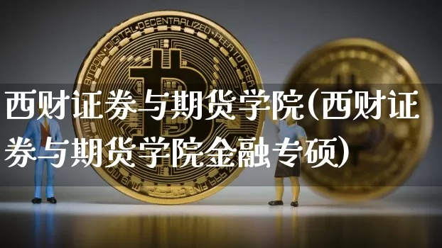 西财证券与期货学院(西财证券与期货学院金融专硕)_https://www.hbxfywj.com_股票知识_第1张
