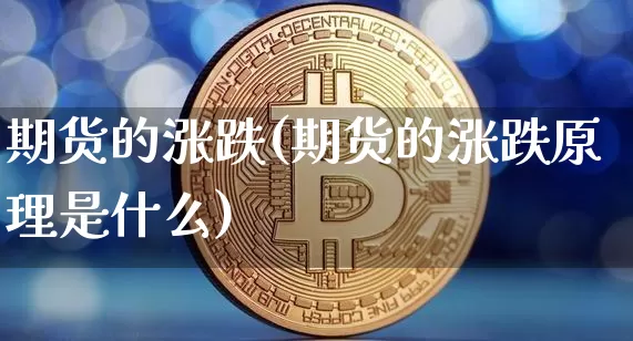 期货的涨跌(期货的涨跌原理是什么)_https://www.hbxfywj.com_证券知识_第1张