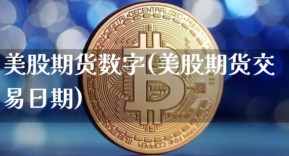 美股期货数字(美股期货交易日期)_https://www.hbxfywj.com_股票知识_第1张