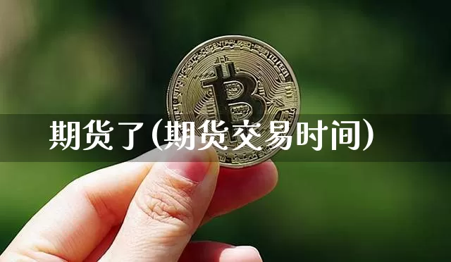 期货了(期货交易时间)_https://www.hbxfywj.com_期货知识_第1张