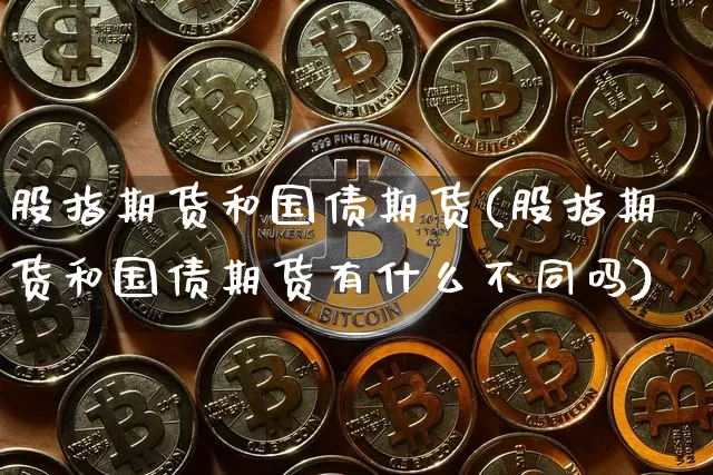 股指期货和国债期货(股指期货和国债期货有什么不同吗)_https://www.hbxfywj.com_期货知识_第1张