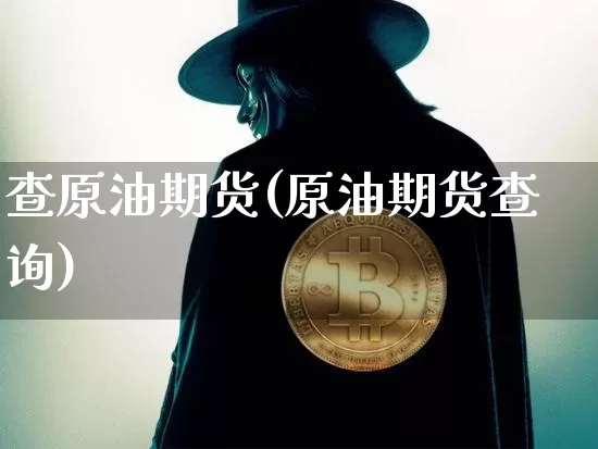 查原油期货(原油期货查询)_https://www.hbxfywj.com_证券知识_第1张