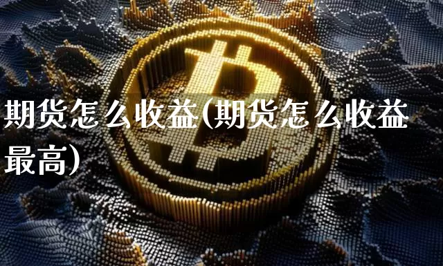 期货怎么收益(期货怎么收益最高)_https://www.hbxfywj.com_期货知识_第1张
