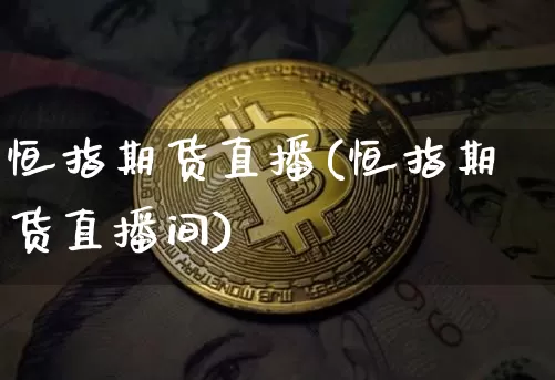 恒指期货直播(恒指期货直播间)_https://www.hbxfywj.com_股票知识_第1张