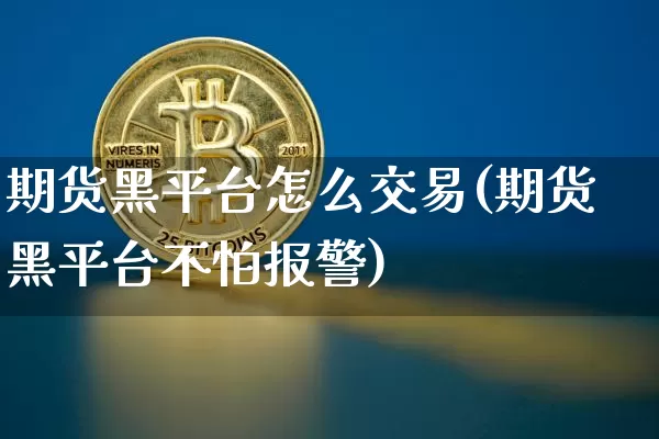 期货黑平台怎么交易(期货黑平台不怕报警)_https://www.hbxfywj.com_期货知识_第1张