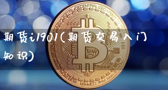期货i1901(期货交易入门知识)_https://www.hbxfywj.com_股票知识_第1张