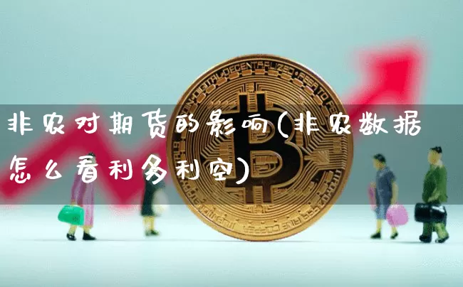 非农对期货的影响(非农数据怎么看利多利空)_https://www.hbxfywj.com_基金知识_第1张