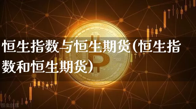 恒生指数与恒生期货(恒生指数和恒生期货)_https://www.hbxfywj.com_股票知识_第1张