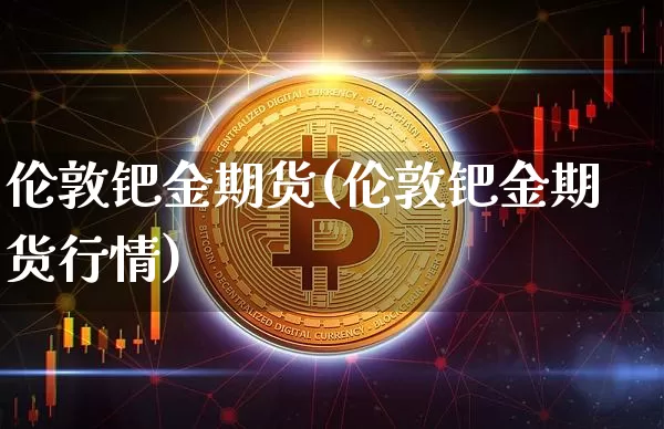 伦敦钯金期货(伦敦钯金期货行情)_https://www.hbxfywj.com_证券知识_第1张