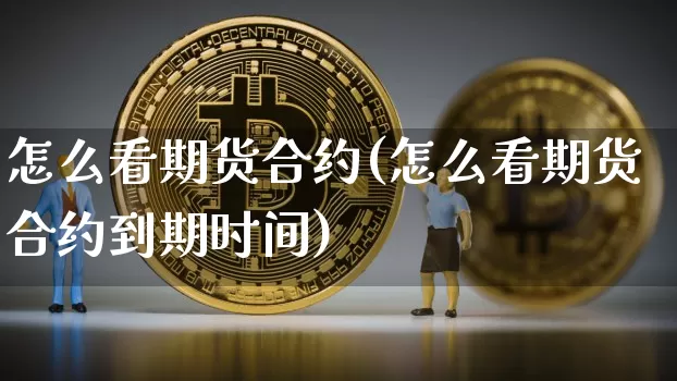 怎么看期货合约(怎么看期货合约到期时间)_https://www.hbxfywj.com_基金知识_第1张