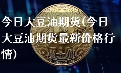 今日大豆油期货(今日大豆油期货最新价格行情)_https://www.hbxfywj.com_基金知识_第1张