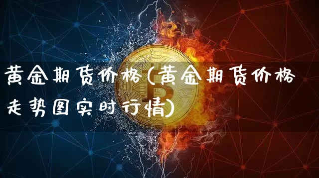 黄金期货价格(黄金期货价格走势图实时行情)_https://www.hbxfywj.com_期货知识_第1张