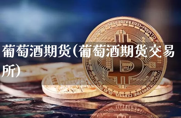 葡萄酒期货(葡萄酒期货交易所)_https://www.hbxfywj.com_期货知识_第1张