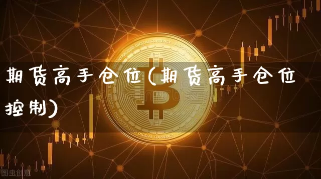 期货高手仓位(期货高手仓位控制)_https://www.hbxfywj.com_股票知识_第1张