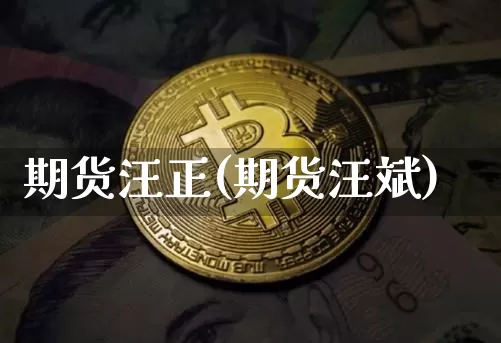期货汪正(期货汪斌)_https://www.hbxfywj.com_期货知识_第1张