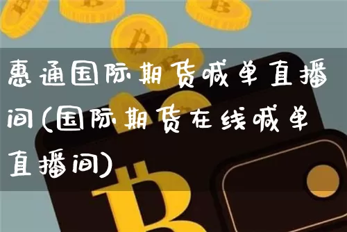 惠通国际期货喊单直播间(国际期货在线喊单直播间)_https://www.hbxfywj.com_基金知识_第1张