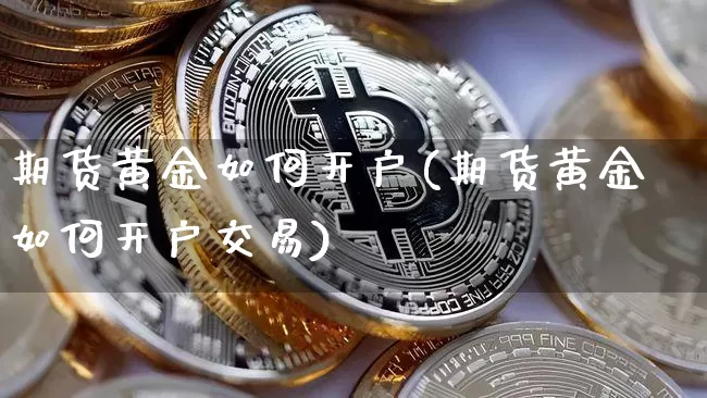 期货黄金如何开户(期货黄金如何开户交易)_https://www.hbxfywj.com_证券知识_第1张